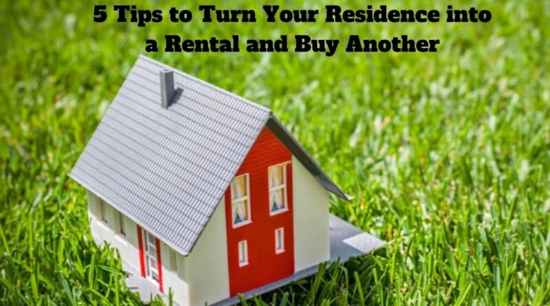 5 Tips to Turn Your Residence into a Rental and Buy Another